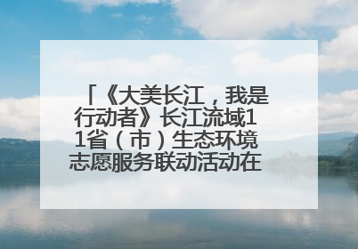 《大美长江，我是行动者》长江流域11省（市）生态环境志愿服务联动活动在江苏南通成功启动