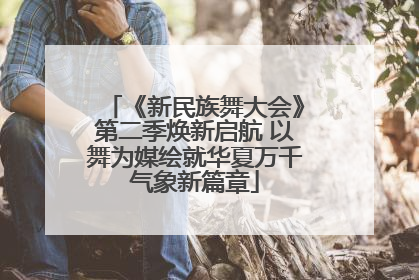 《新民族舞大会》第二季焕新启航 以舞为媒绘就华夏万千气象新篇章