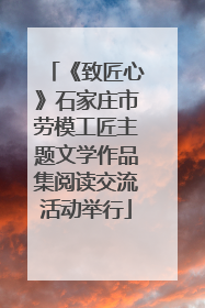 《致匠心》石家庄市劳模工匠主题文学作品集阅读交流活动举行
