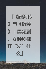 《藏海传》与《折腰》：男频剧、女频剧都在“爱”什么