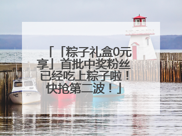 「粽子礼盒0元享」首批中奖粉丝已经吃上粽子啦！快抢第二波！