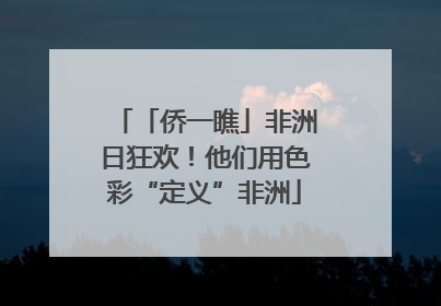 「侨一瞧」非洲日狂欢！他们用色彩“定义”非洲
