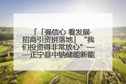 「强信心 看发展·招商引资拼落地」“我们投资得非常放心”——正宁县中钠储能新能源项目建设见闻