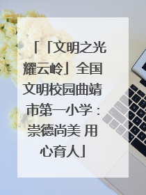 「文明之光耀云岭」全国文明校园曲靖市第一小学：崇德尚美 用心育人