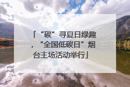 “碳”寻夏日绿趣，“全国低碳日”烟台主场活动举行
