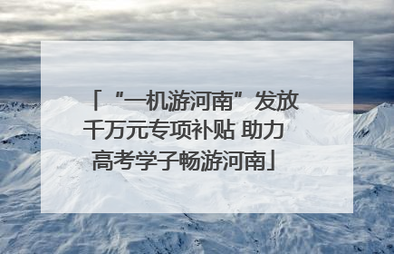 “一机游河南”发放千万元专项补贴 助力高考学子畅游河南