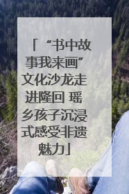 “书中故事我来画”文化沙龙走进隆回 瑶乡孩子沉浸式感受非遗魅力