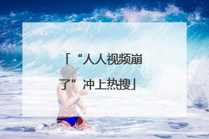 “人人视频崩了”冲上热搜