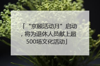 “京颐活动月”启动，将为退休人员献上超500场文化活动
