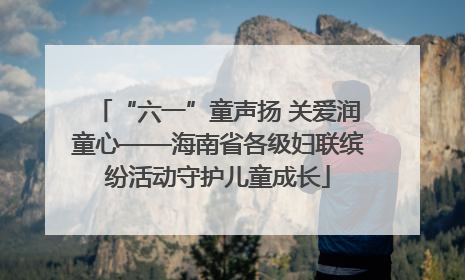 “六一”童声扬 关爱润童心——海南省各级妇联缤纷活动守护儿童成长
