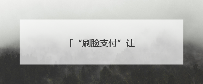 “刷脸支付”让就诊报销超便捷