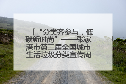 “分类齐参与，低碳新时尚”——张家港市第三届全国城市生活垃圾分类宣传周活动火热开展！