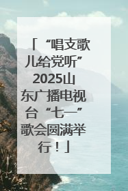 “唱支歌儿给党听”2025山东广播电视台“七一”歌会圆满举行！