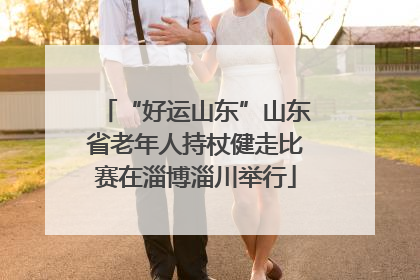 “好运山东”山东省老年人持杖健走比赛在淄博淄川举行