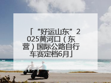 “好运山东”2025黄河口（东营）国际公路自行车赛定档6月