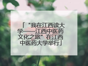 “我在江西读大学——江西中医药文化之旅”在江西中医药大学举行