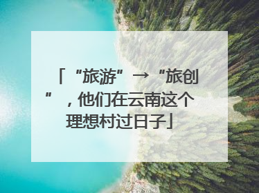 “旅游”→“旅创”，他们在云南这个理想村过日子