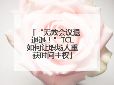 “无效会议退退退！”TCL如何让职场人重获时间主权