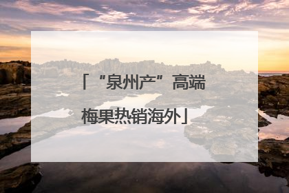 “泉州产”高端梅果热销海外
