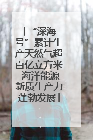 “深海一号”累计生产天然气超百亿立方米 海洋能源新质生产力蓬勃发展