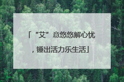 “艾”意悠悠解心忧，锤出活力乐生活