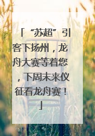 “苏超”引客下扬州，龙舟大赛等着您，下周末来仪征看龙舟赛！