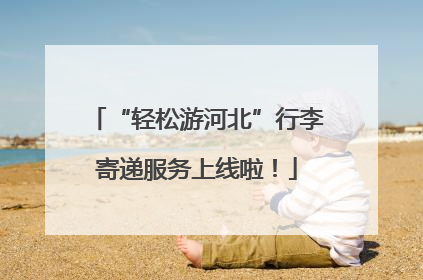 “轻松游河北”行李寄递服务上线啦！