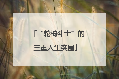 “轮椅斗士”的三重人生突围