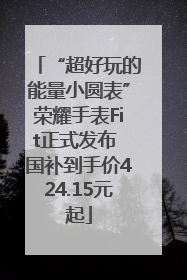 “超好玩的能量小圆表”荣耀手表Fit正式发布 国补到手价424.15元起