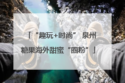 “趣玩+时尚” 泉州糖果海外甜蜜“圈粉”