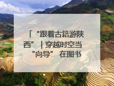 “跟着古籍游陕西”｜穿越时空当“向导” 在图书馆外“活”起来