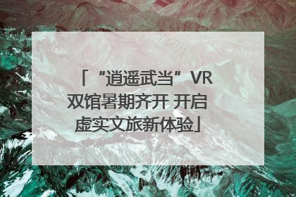 “逍遥武当”VR双馆暑期齐开 开启虚实文旅新体验