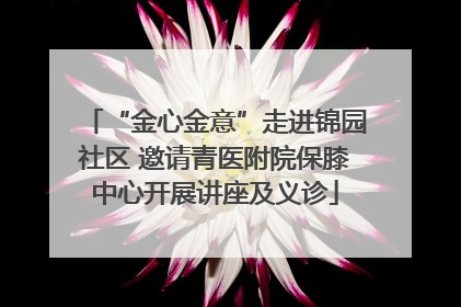 “金心金意”走进锦园社区 邀请青医附院保膝中心开展讲座及义诊