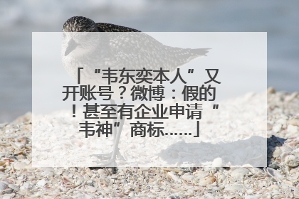 “韦东奕本人”又开账号？微博：假的！甚至有企业申请“韦神”商标……