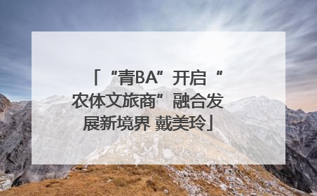 “青BA”开启“农体文旅商”融合发展新境界 戴美玲