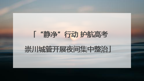 “静净”行动 护航高考 崇川城管开展夜间集中整治