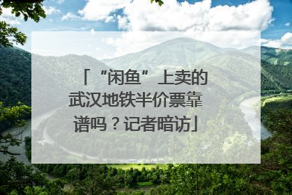 “闲鱼”上卖的武汉地铁半价票靠谱吗？记者暗访