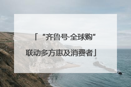 “齐鲁号·全球购”联动多方惠及消费者