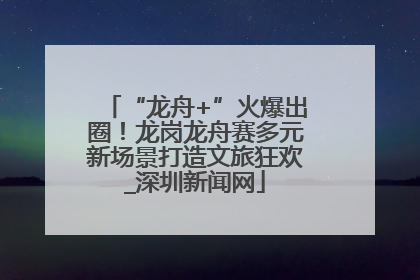 “龙舟+”火爆出圈！龙岗龙舟赛多元新场景打造文旅狂欢_深圳新闻网