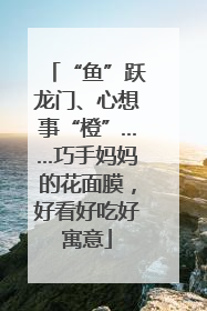 “鱼”跃龙门、心想事“橙”……巧手妈妈的花面膜，好看好吃好寓意