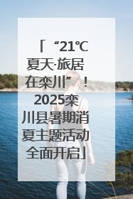 “21℃夏天·旅居在栾川”！2025栾川县暑期消夏主题活动全面开启
