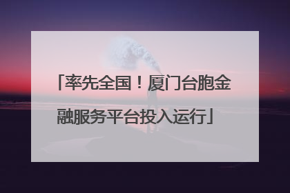率先全国！厦门台胞金融服务平台投入运行