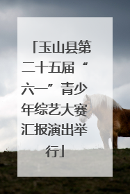 玉山县第二十五届“六一”青少年综艺大赛汇报演出举行