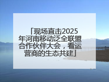 现场直击2025年河南移动泛全联盟合作伙伴大会，看运营商的生态共建