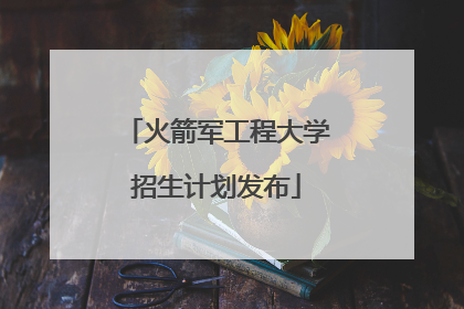 火箭军工程大学招生计划发布