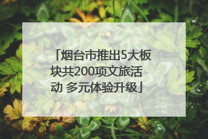 烟台市推出5大板块共200项文旅活动 多元体验升级