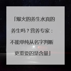爆火的养生水真的养生吗？营养专家：不能单纯从名字判断 更重要的是含量