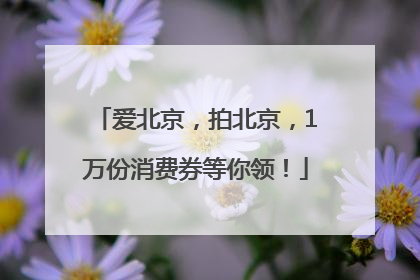 爱北京，拍北京，1万份消费券等你领！