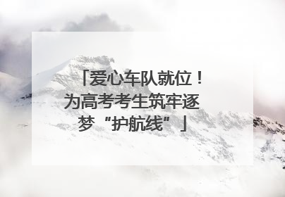 爱心车队就位！为高考考生筑牢逐梦“护航线”