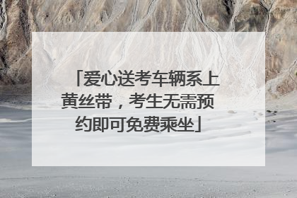 爱心送考车辆系上黄丝带，考生无需预约即可免费乘坐
